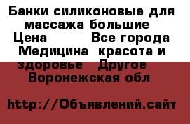 Банки силиконовые для массажа большие › Цена ­ 120 - Все города Медицина, красота и здоровье » Другое   . Воронежская обл.